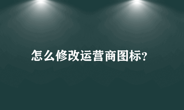 怎么修改运营商图标？