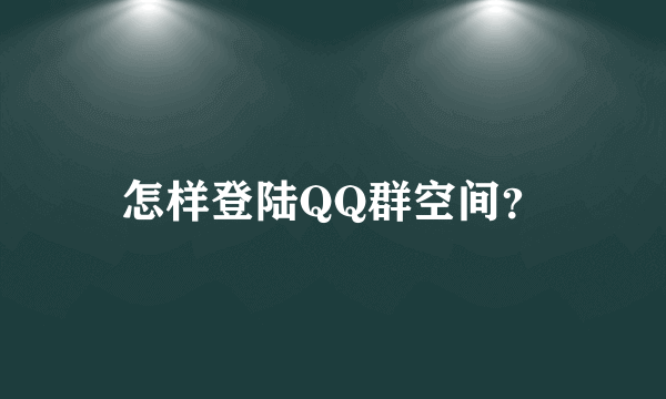 怎样登陆QQ群空间？