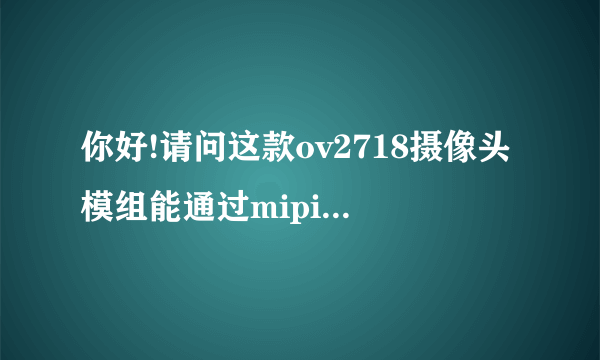 你好!请问这款ov2718摄像头模组能通过mipi将传感器的raw数据输出出来吗?我