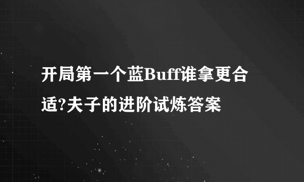 开局第一个蓝Buff谁拿更合适?夫子的进阶试炼答案