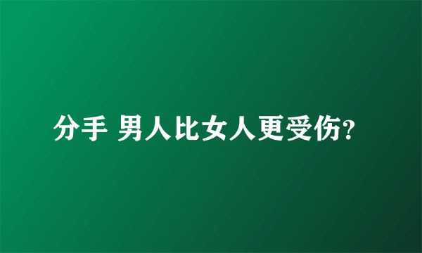 分手 男人比女人更受伤？