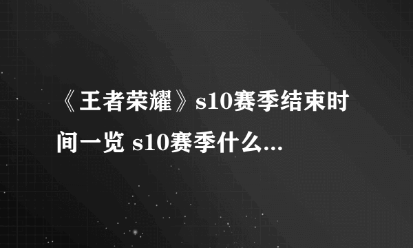 《王者荣耀》s10赛季结束时间一览 s10赛季什么时候结束结算奖励