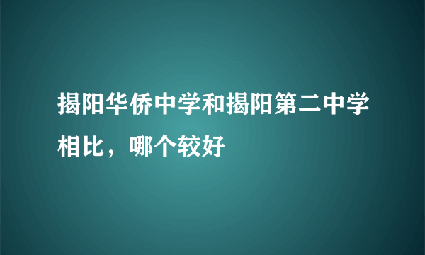 揭阳华侨中学和揭阳第二中学相比，哪个较好