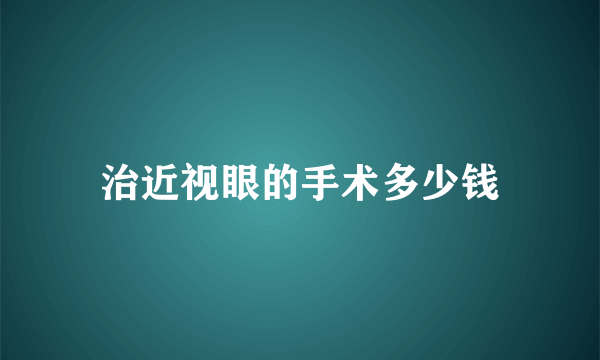 治近视眼的手术多少钱