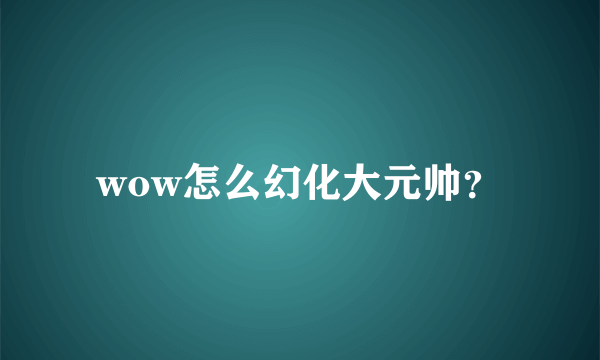 wow怎么幻化大元帅？