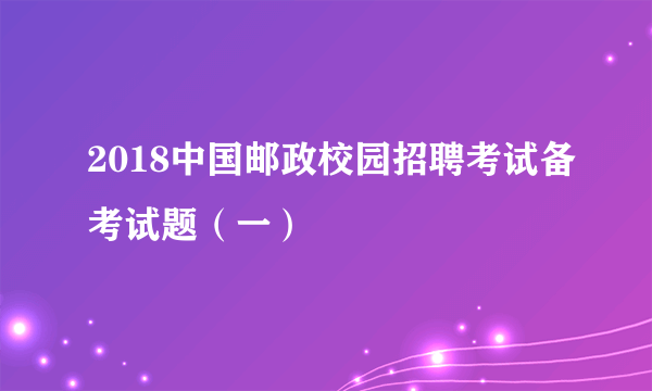 2018中国邮政校园招聘考试备考试题（一）