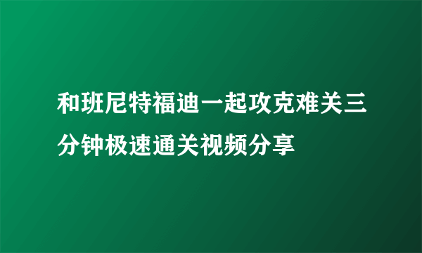 和班尼特福迪一起攻克难关三分钟极速通关视频分享