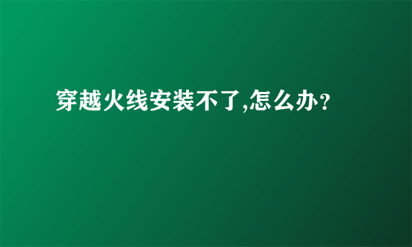 穿越火线安装不了,怎么办？