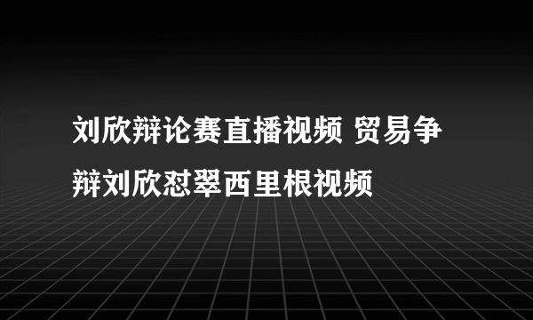 刘欣辩论赛直播视频 贸易争辩刘欣怼翠西里根视频