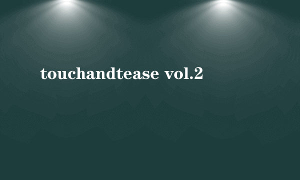 touchandtease vol.2