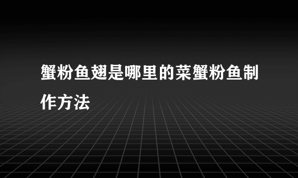 蟹粉鱼翅是哪里的菜蟹粉鱼制作方法