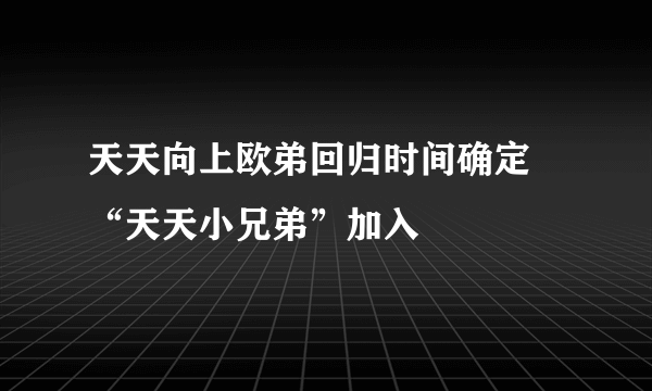 天天向上欧弟回归时间确定 “天天小兄弟”加入