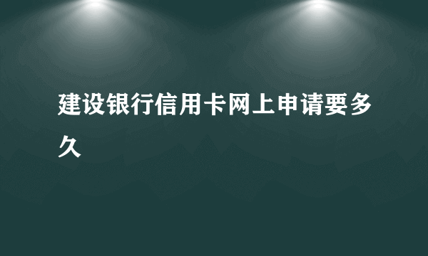 建设银行信用卡网上申请要多久