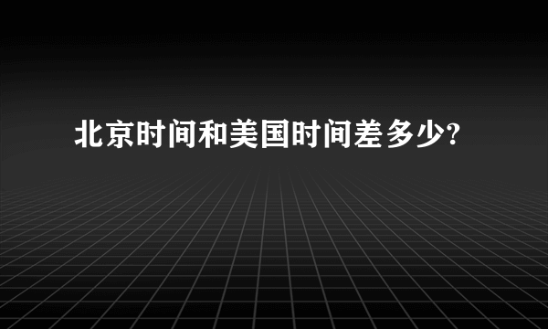 北京时间和美国时间差多少?