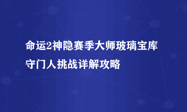 命运2神隐赛季大师玻璃宝库守门人挑战详解攻略