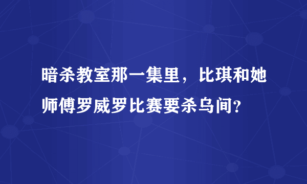 暗杀教室那一集里，比琪和她师傅罗威罗比赛要杀乌间？