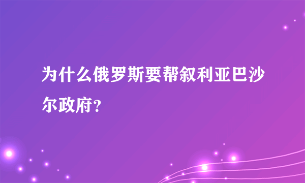 为什么俄罗斯要帮叙利亚巴沙尔政府？