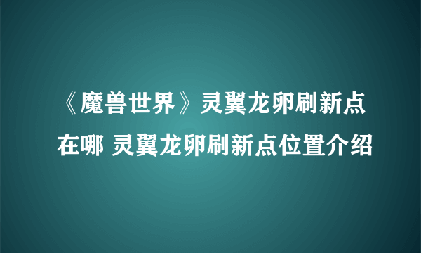 《魔兽世界》灵翼龙卵刷新点在哪 灵翼龙卵刷新点位置介绍