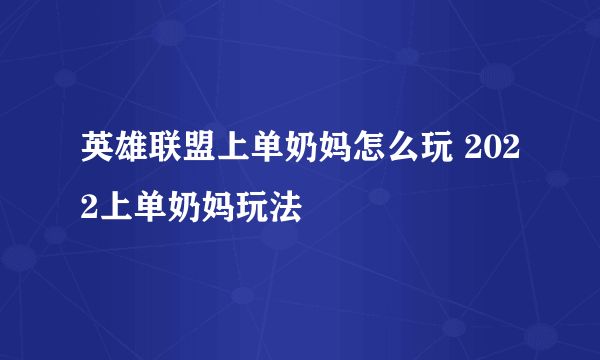 英雄联盟上单奶妈怎么玩 2022上单奶妈玩法