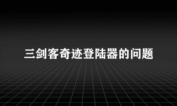 三剑客奇迹登陆器的问题