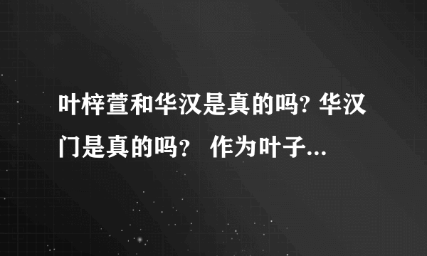 叶梓萱和华汉是真的吗? 华汉门是真的吗？ 作为叶子忠实爱人.. 我真的很想知道！！感激不尽！！!