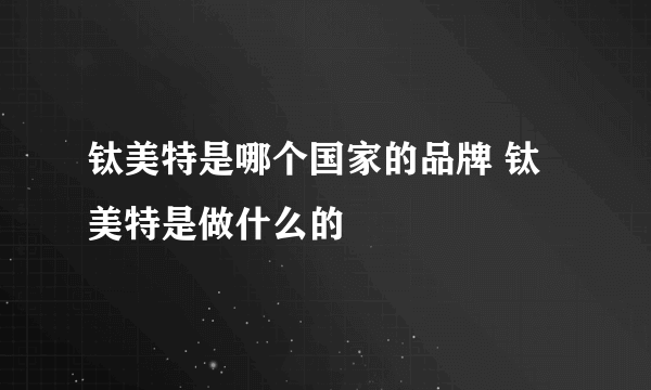 钛美特是哪个国家的品牌 钛美特是做什么的