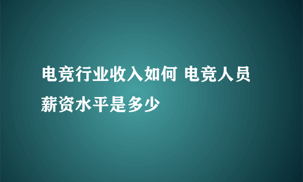 电竞行业收入如何 电竞人员薪资水平是多少