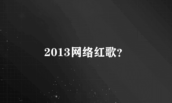 2013网络红歌？