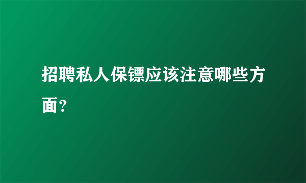 招聘私人保镖应该注意哪些方面？