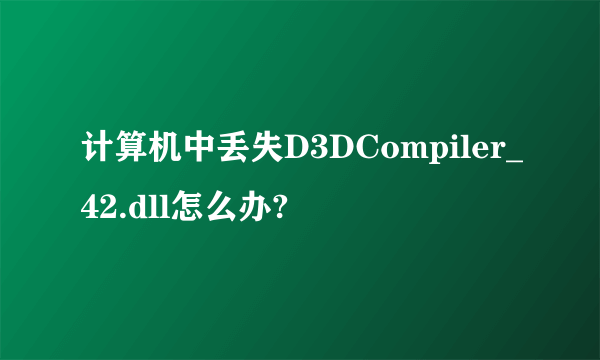 计算机中丢失D3DCompiler_42.dll怎么办?