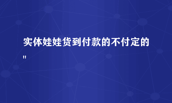 实体娃娃货到付款的不付定的