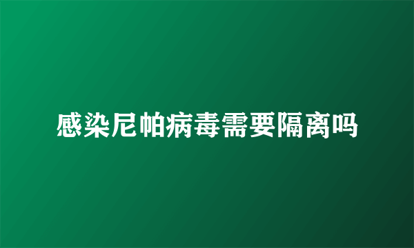 感染尼帕病毒需要隔离吗