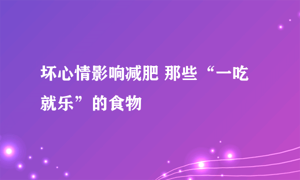 坏心情影响减肥 那些“一吃就乐”的食物