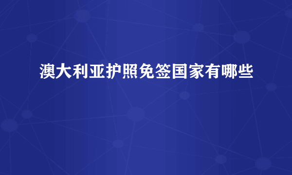 澳大利亚护照免签国家有哪些