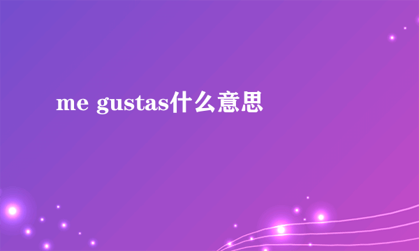 me gustas什么意思