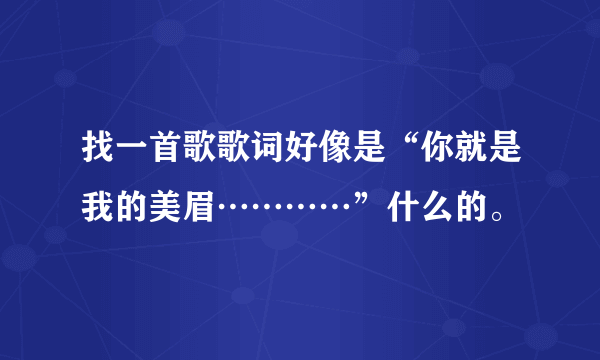 找一首歌歌词好像是“你就是我的美眉…………”什么的。