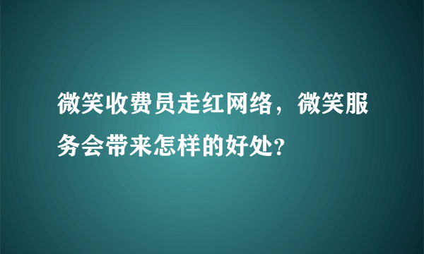 微笑收费员走红网络，微笑服务会带来怎样的好处？