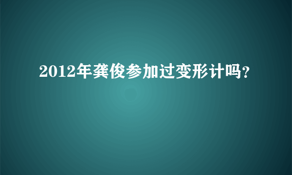 2012年龚俊参加过变形计吗？