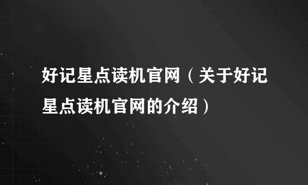 好记星点读机官网（关于好记星点读机官网的介绍）