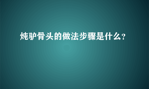 炖驴骨头的做法步骤是什么？