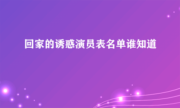 回家的诱惑演员表名单谁知道