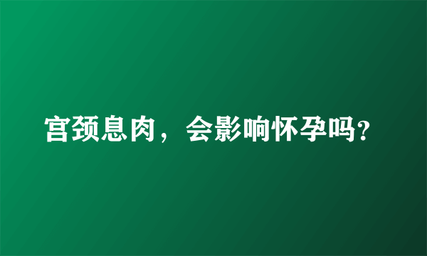 宫颈息肉，会影响怀孕吗？