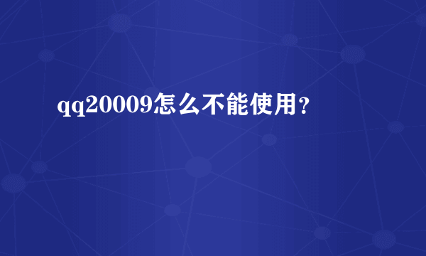 qq20009怎么不能使用？