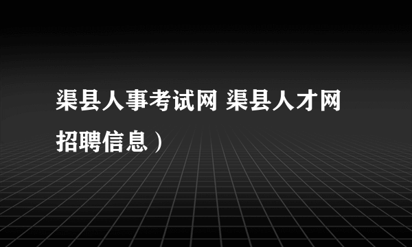 渠县人事考试网 渠县人才网招聘信息）