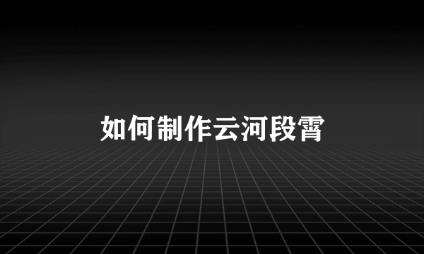 如何制作云河段霄