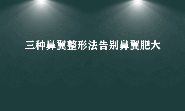 三种鼻翼整形法告别鼻翼肥大