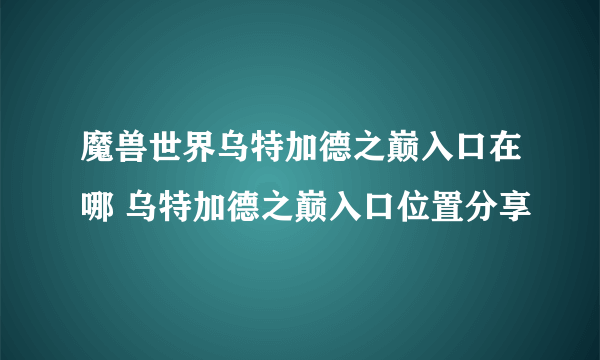 魔兽世界乌特加德之巅入口在哪 乌特加德之巅入口位置分享