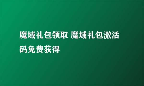 魔域礼包领取 魔域礼包激活码免费获得