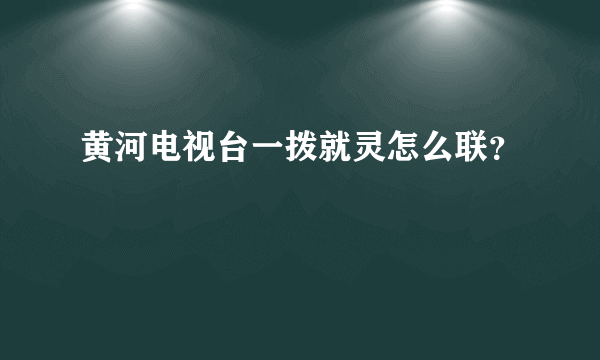 黄河电视台一拨就灵怎么联？