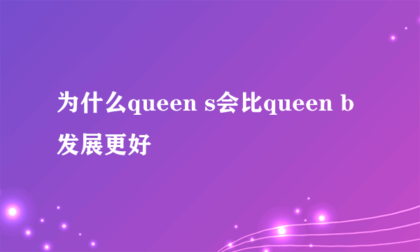 为什么queen s会比queen b发展更好